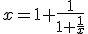 x= 1 +\frac{1}{1+\frac{1}{x}}
